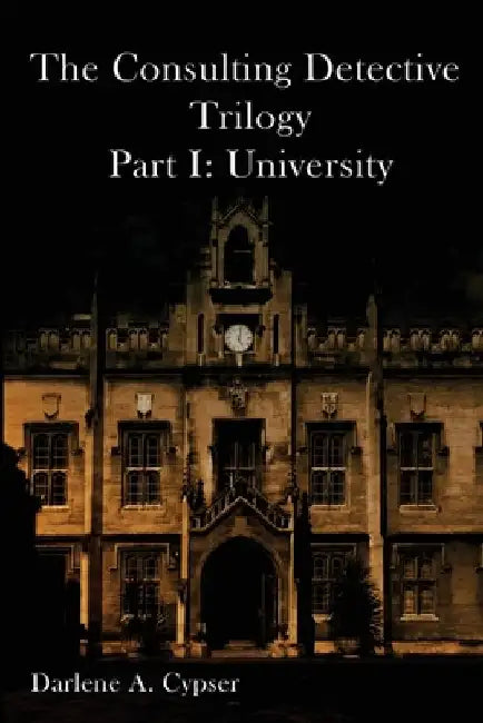 The Consulting Detective Trilogy Part I: University by Darlene A. Cypser
