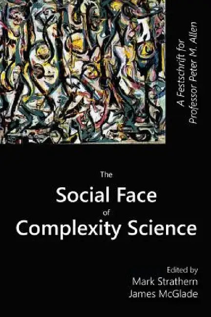 The Social Face of Complexity Science: A Festschrift for Professor Peter M. Allen by Mark Strathern, James McGlade