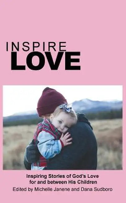 Inspire Love: Inspiring Stories of God's Love for and Between His Children by Michelle Janene