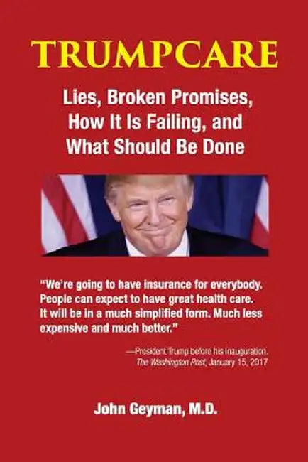 Trumpcare: Lies, Broken Promises, How It Is Failing, and What Should Be Done by John Geyman