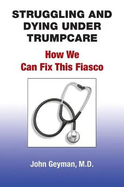 Struggling and Dying Under Trumpcare: How We can Fix This Fiasco by John Geyman