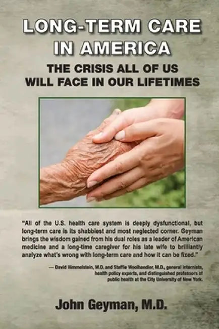Long-Term Care in America: The Crisis All of Us Will Face in Our Lifetimes by M. D. John P. Geyman
