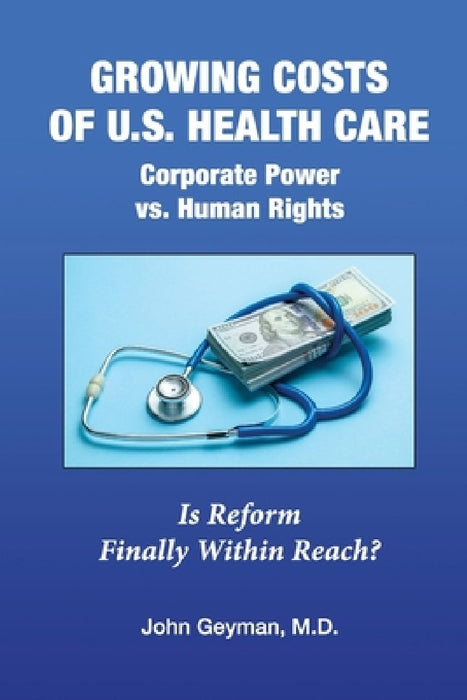 Growing Costs of U.S. Health Care Corporate Power vs. Human Rights by John P. Geyman