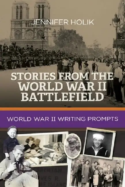 Stories from the World War II Battlefield: World War II Writing Prompts by Jennifer Holik