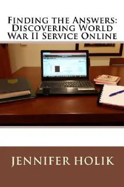 Finding the Answers: Discovering World War II Service Online by Jennifer Holik