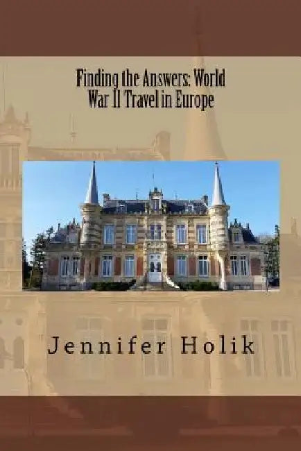 Finding the Answers: World War II Travel in Europe by Jennifer Holik