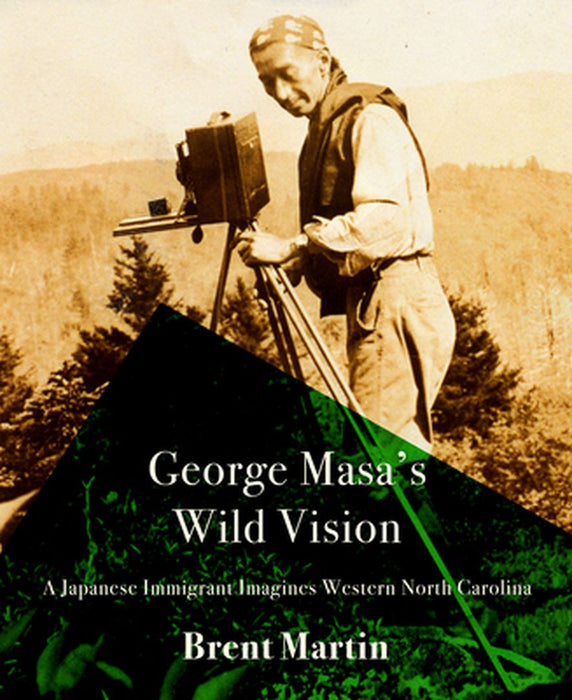 George Masa's Wild Vision: A Japanese Immigrant Imagines Western North Carolina by Brent Martin