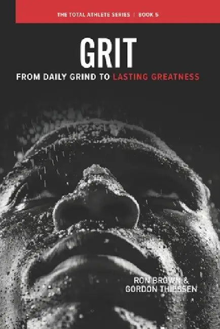 Grit: From Daily Grind to Lasting Greatness by Gordon Thiessen, Ron Brown
