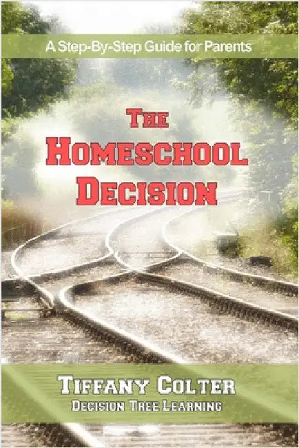 The Homeschool Decision: A Step-By-Step Guide for Parents by Colter, Tiffany