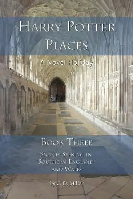 Harry Potter Places Book Three - Snitch-Seeking in Southern England and Wales by Charly D. Miller