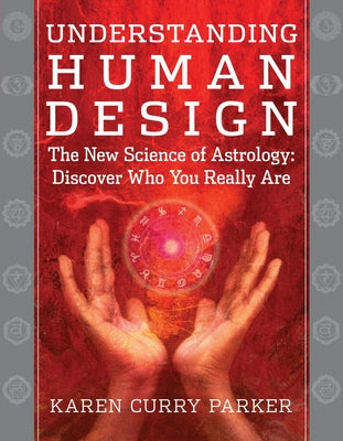 Understanding Human Design: The New Science of Astrology: Discover Who You Really Are by Karen Curry