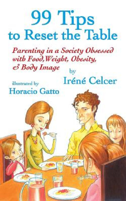 99 Tips to Reset the Table: Parenting in a Society Obsessed with Food, Weight, Obesity, & Body Image by Irene Celcer, Horacio Gatto