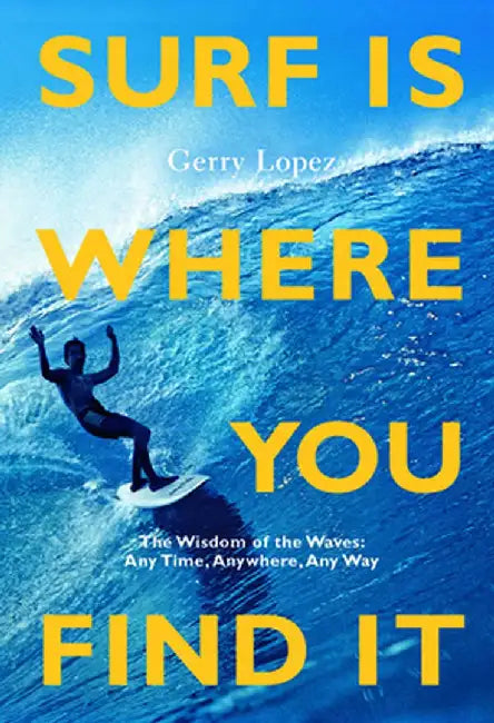 Surf Is Where You Find It (Redesign): The Wisdom Of The Waves Any Time Anywhere Any Way