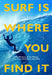 Surf Is Where You Find It (Redesign): The Wisdom Of The Waves Any Time Anywhere Any Way