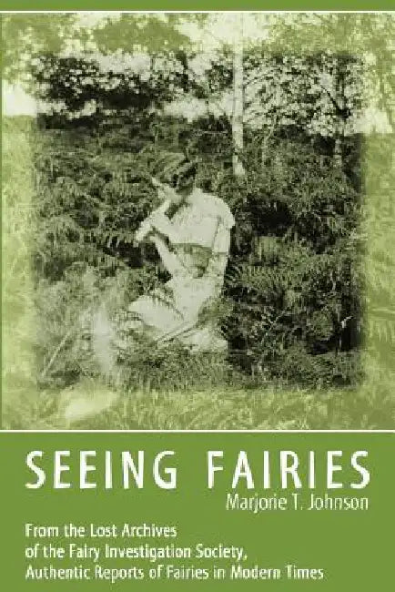 Seeing Fairies: From the Lost Archives of the Fairy Investigation Society, Authentic Reports of Fairies in Modern Times by Johnson, Marjorie T.