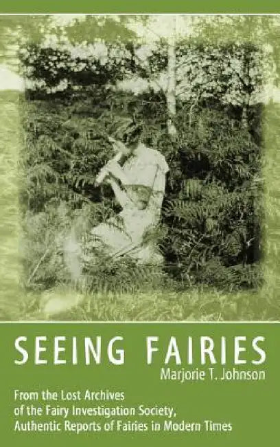 Seeing Fairies: From the Lost Archives of the Fairy Investigation Society, Authentic Reports of Fairies in Modern Times by Marjorie T. Johnson