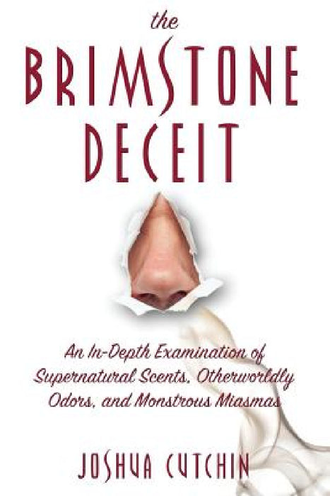 The Brimstone Deceit: An In-Depth Examination of Supernatural Scents, Otherworldly Odors, and Monstrous Miasmas by Joshua Cutchin