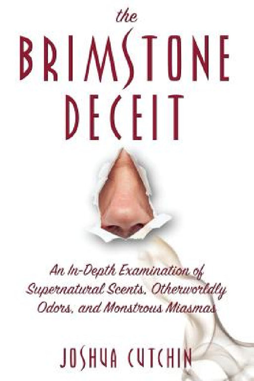 The Brimstone Deceit: An In-Depth Examination of Supernatural Scents, Otherworldly Odors, and Monstrous Miasmas by Joshua Cutchin