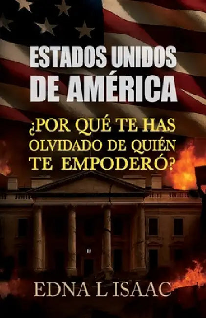 Estados Unidos de América, ¿Por qué Te Has Olvidado de Quién Te Empoderó? by Edna L. Isaac
