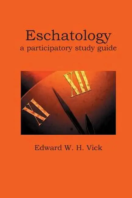 Eschatology: A Participatory Study Guide by Edward W. H. Vick