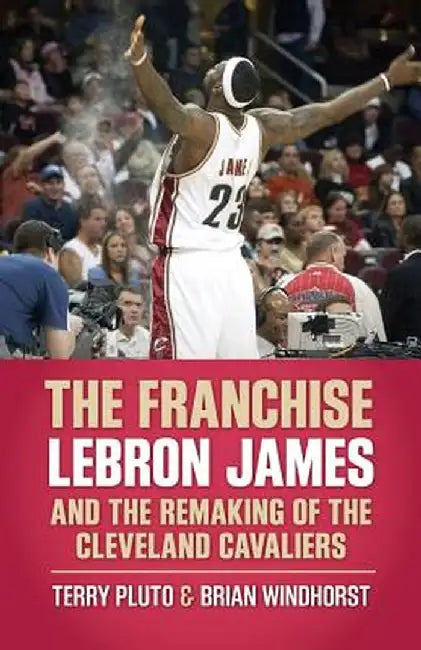 The Franchise: Lebron James and the Remaking of the Cleveland Cavaliers by Terry Pluto