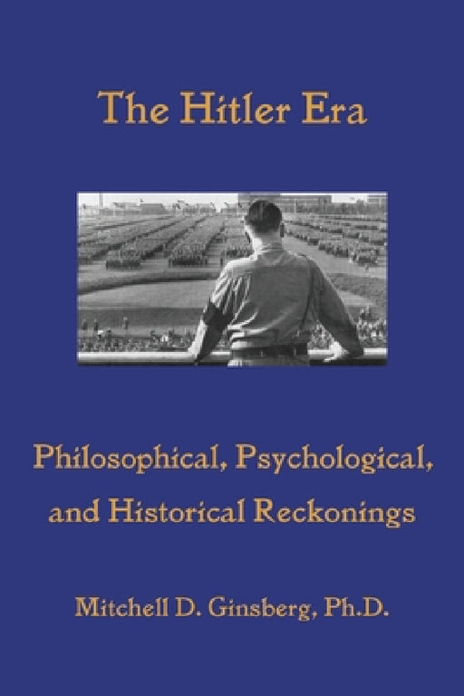 The Hitler Era: Philosophical, Psychological, and Historical Reckonings by Mitchell D. Ginsberg