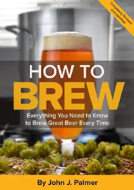 How to Brew: Everything You Need to Know to Brew Great Beer Every Time by John J. Palmer
