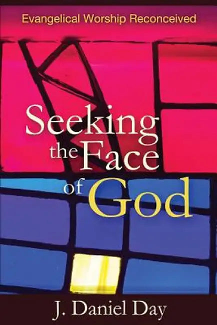 Seeking the Face of God: Evangelical Worship Reconceived by J. Daniel Day