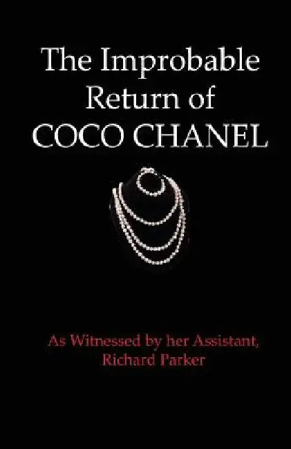 The Improbable Return of Coco Chanel: As Witnessed by Her Assistant, Richard Parker by Richard Parker