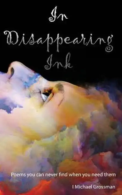 In Disappearing Ink: Poems You Can Never Find When You Need Them by I. Michael Grossman