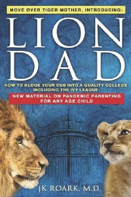 Lion Dad: How to Nudge Your Cub into the Ivy League - A Comprehensive Guide For Elite School Admission by J. K. Roark