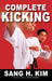 Complete Kicking: The Ultimate Guide to Kicks for Martial Arts Self-Defense & Combat Sports by Sang H. Kim