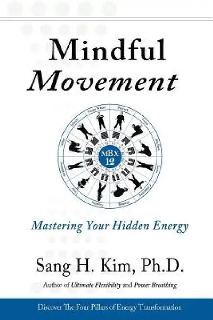 Mindful Movement: Mastering Your Hidden Energy by Sang H. Kim