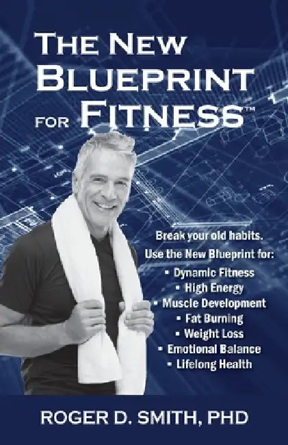 The New Blueprint for Fitness: 10 Power Habits for Transforming Your Body by Roger D. Smith