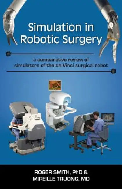 Simulation in Robotic Surgery: A Comparative Review of Simulators of the Da Vinci Surgical Robot by Roger D. Smith, Mireille Truong