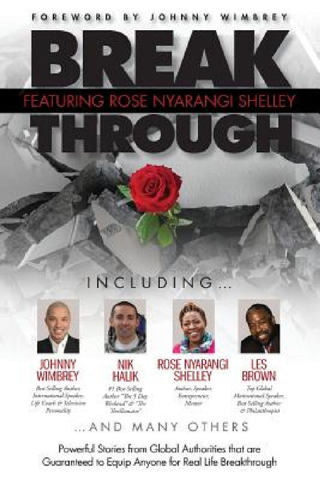 Break Through Featuring Rose Nyarangi Shelley: Powerful Stories from Global Authorities that are Guaranteed to Equip Anyone for Real Life Breakthrough by Rose Nyarangi Shelley