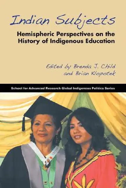 Indian Subjects: Hemispheric Perspectives on the History of Indigenous Education by Brenda J. Child, Brian Klopotek