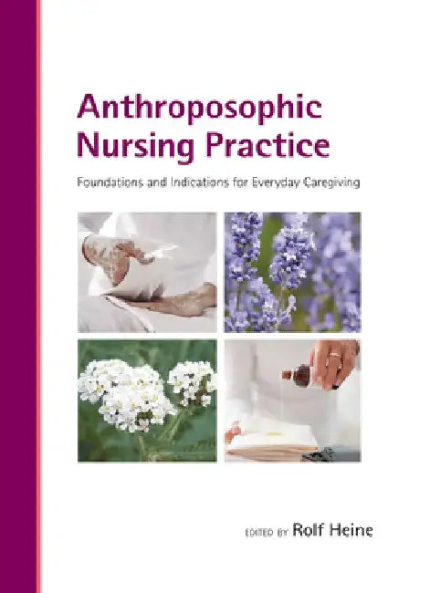 Anthroposophic Nursing Practice: Foundations and Indications for Everyday Caregiving by Rolf Heine (Editor)