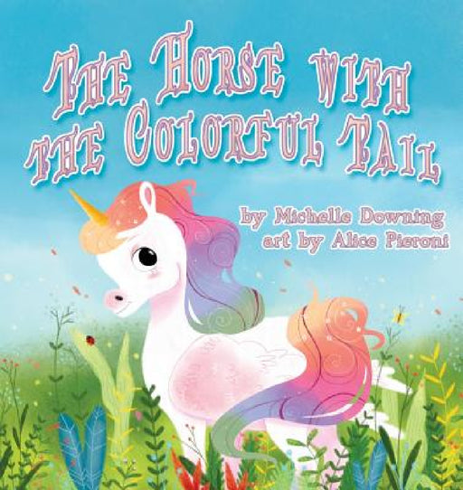 The Horse with the Colorful Tail by Michelle Downing, Alice Pieroni