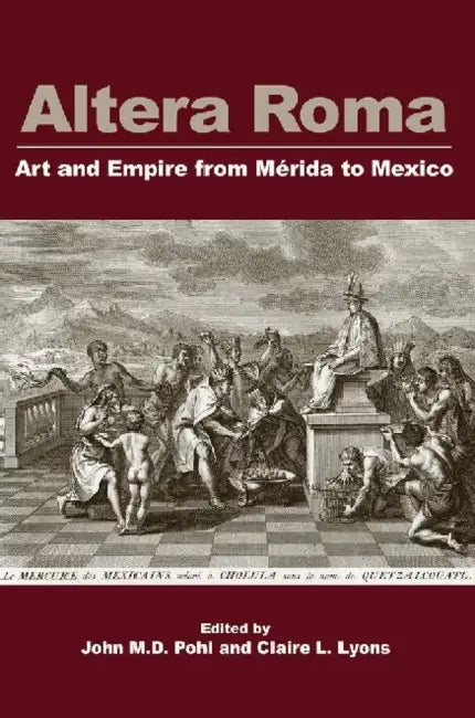 Altera Roma: Art and Empire from Merida to Mexico by Claire L. Lyons, John M. D. Pohl