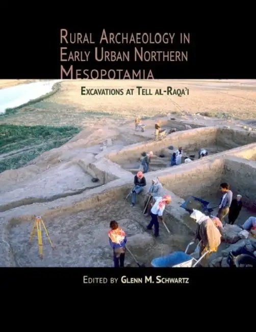 Rural Archaeology in Early Urban Northern Mesopotamia: Excavations at Tell Al-Raqa'i by Glenn M. Schwartz