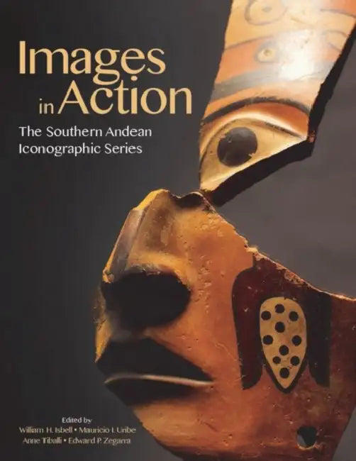 Images in Action: The Southern Andean Iconographic Series by William H. Isbell, Anne Tiballi, Mauricio I. Uribe