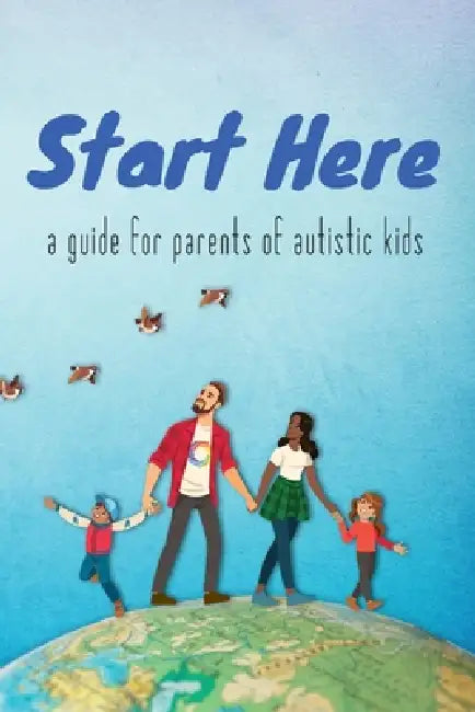 Start Here: a guide for parents of autistic kids by Autistic Self Advocacy Network