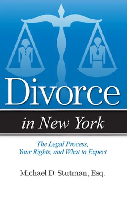 Divorce in New York: The Legal Process, Your Rights, and What to Expect by Michael D. Stutman