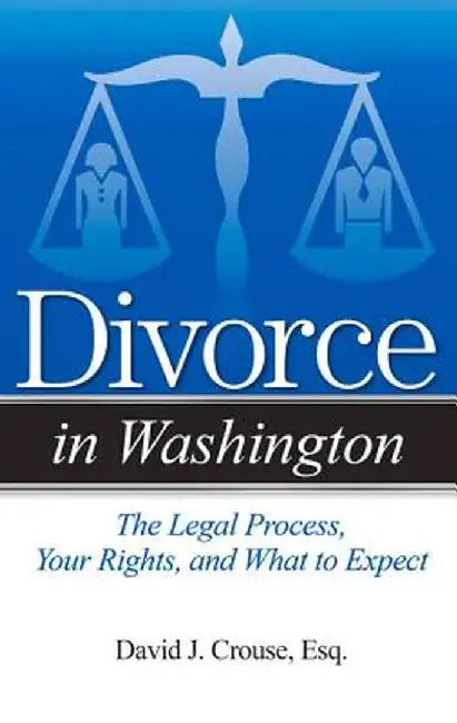 Divorce in Washington: The Legal Process, Your Rights, and What to Expect by David J. Crouse