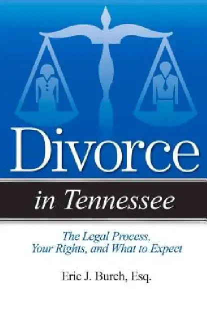 Divorce in Tennessee: The Legal Process, Your Rights, and What to Expect by Eric J. Burch