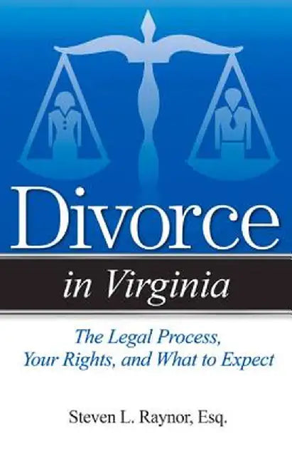 Divorce in Virginia: The Legal Process, Your Rights, and What to Expect by Steven L. Raynor