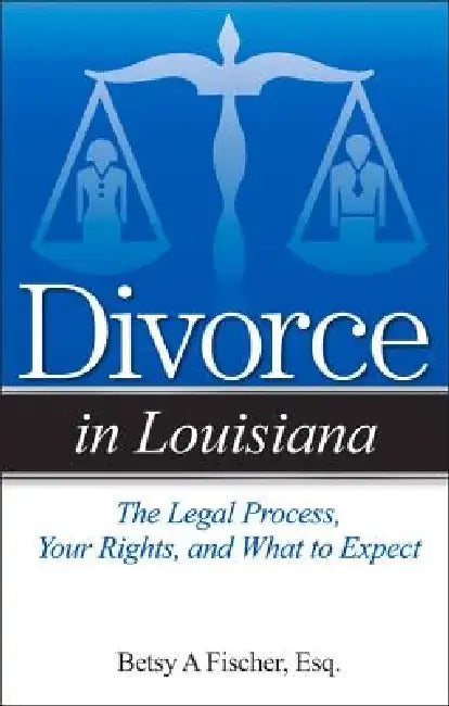 Divorce in Louisiana: The Legal Process, Your Rights, and What to Expect by Betsy A. Fischer
