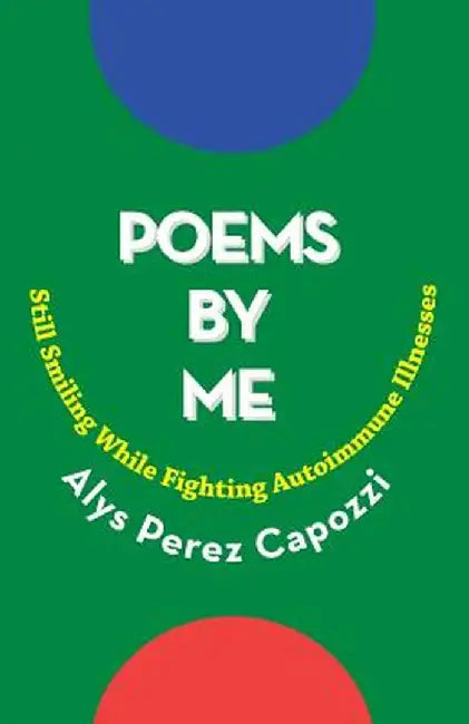 Poems by Me: Still Smiling While Fighting Autoimmune Illnesses by Alys Perez Capozzi