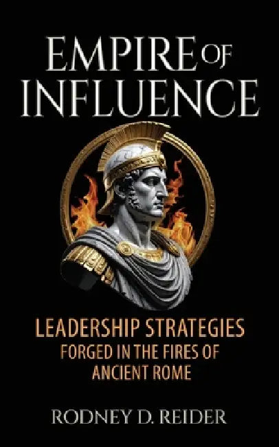 Empire of Influence: Leadership Strategies Forged in the Fires of Rome by Rodney D. Reider